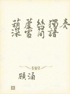 葫芦丝独奏竹林深处简谱