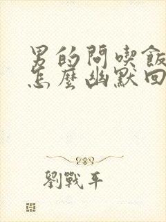 男的问吃饭了吗怎么幽默回复