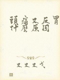 头痛又反胃想吐什么原因