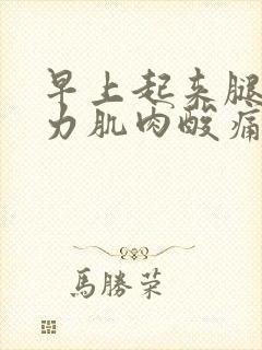 早上起来腿手无力肌肉酸痛