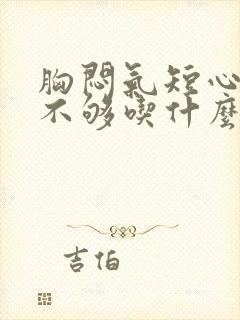 胸闷气短心供血不够吃什么药比较好