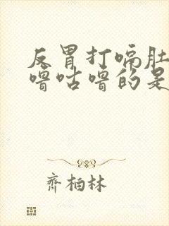 反胃打嗝肚子咕噜咕噜的是什么原因