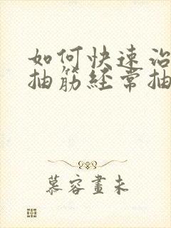 如何快速治疗腿抽筋经常抽筋