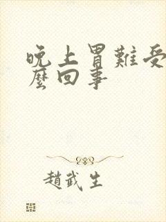 晚上胃难受是怎么回事