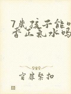 7岁孩子能喝藿香正气水吗