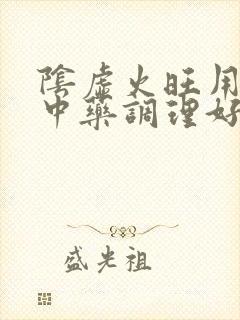 阴虚火旺用什么中药调理好