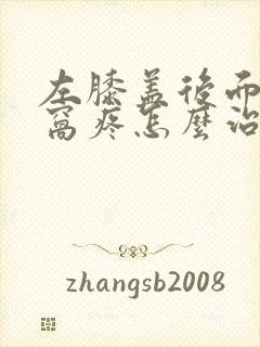 左膝盖后面的腿窝疼怎么治疗