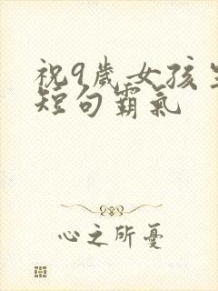 祝9岁女孩生日短句霸气