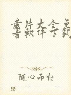 黄片大全免费观看软件下载地址