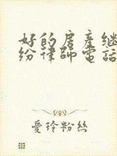 好的房产继承纠纷律师电话咨询