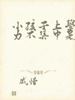 小孩子上学注意力不集中是怎么回事