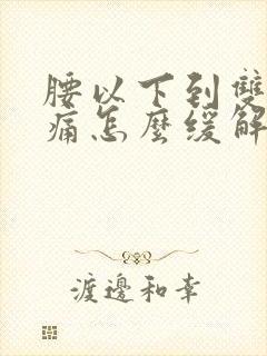 腰以下到双腿酸痛怎么缓解