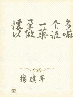 怀孕一个多月可以做药流嘛