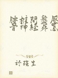 腰椎间盘压迫坐骨神经疼怎么办