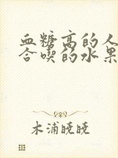 血糖高的人不适合吃的水果有哪些封面