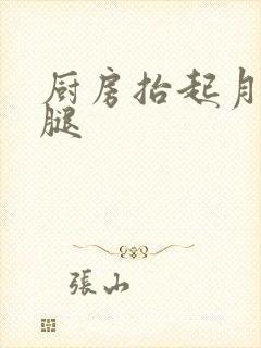 厨房抬起月月的腿