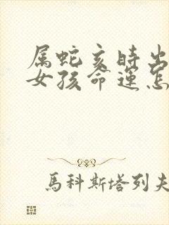 属蛇亥时出生的女孩命运怎么样