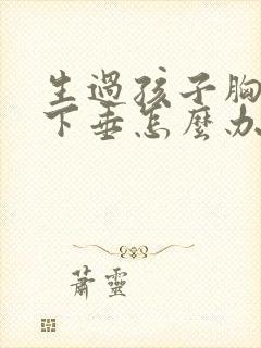 生过孩子胸变小下垂怎么办