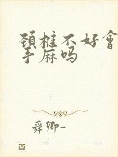 颈椎不好会引起手麻吗