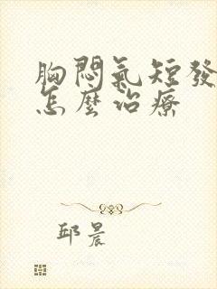 胸闷气短发作时怎么治疗