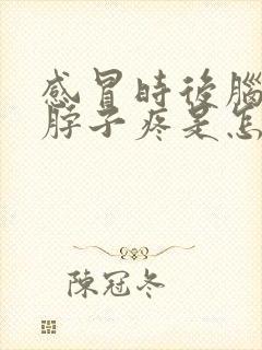 感冒时后脑勺疼脖子疼是怎么回事儿