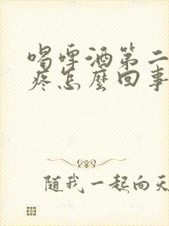 喝啤酒第二天头疼怎么回事