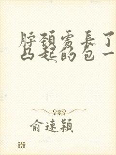 脖颈处长了一个凸起的包一按就疼