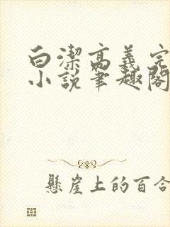 白洁高义完整版小说笔趣阁