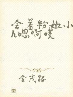 含着粉嫩小奶头h嗯啊噗