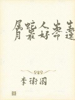 属蛇人出生在几月最好命运