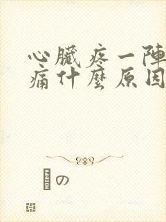 心脏疼一阵一阵痛什么原因