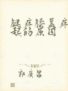 腿疼膝盖疼的引起的原因