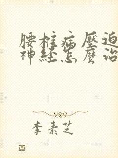 腰椎病压迫坐骨神经怎么治疗