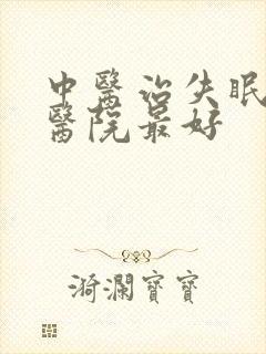 中医治失眠哪家医院最好