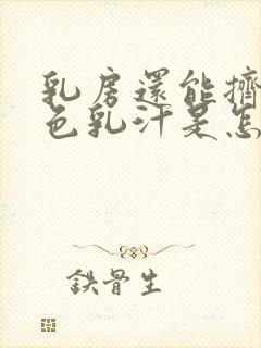 乳房还能挤出白色乳汁是怎么回事