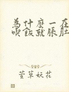 为什么一在饭店吃饭就胀肚