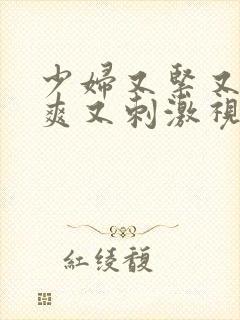 少妇又紧又色又爽又刺激视频