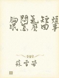 胸闷气短烦躁失眠怎么回事