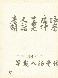 老人生病睡觉说胡话是什么原因