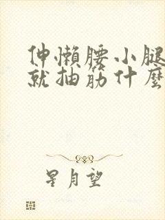 伸懒腰小腿肚子就抽筋什么原因