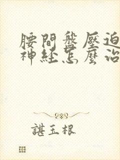 腰间盘压迫坐骨神经怎么治疗