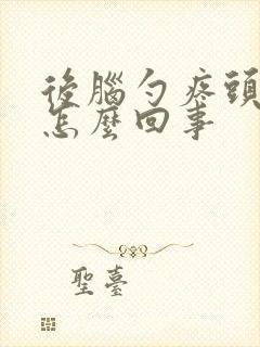 后脑勺疼头疼是怎么回事