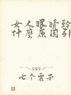 女人眼睛干涩是什么原因引起的