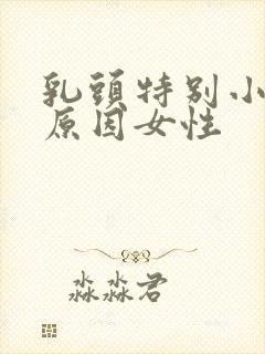 乳头特别小什么原因女性