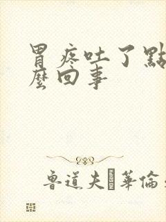 胃疼吐了点血怎么回事