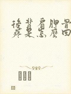 后背肩胛骨下边疼是怎么回事