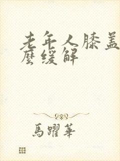 老年人膝盖疼怎么缓解封面