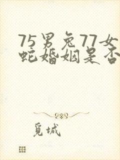 75男兔77女蛇婚姻是否相配