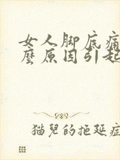 女人脚底痛是什么原因引起