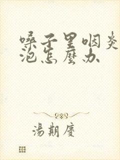 嗓子里咽炎有滤泡怎么办